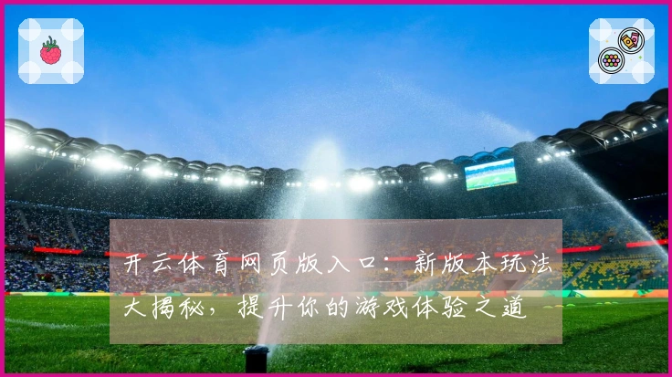 开云体育网页版入口：新版本玩法大揭秘，提升你的游戏体验之道