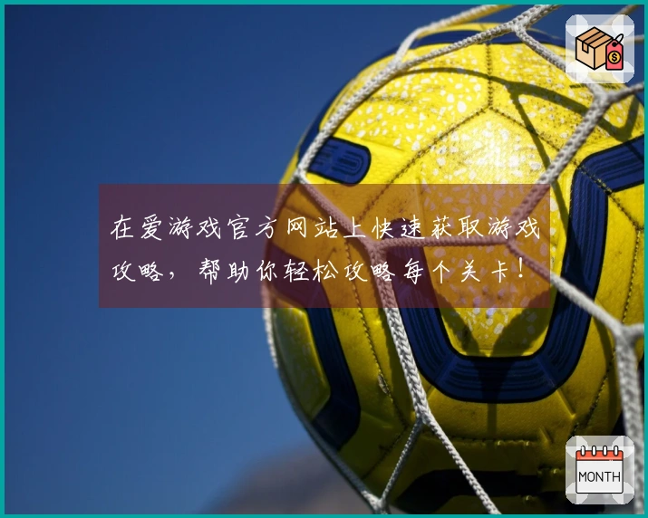 在爱游戏官方网站上快速获取游戏攻略，帮助你轻松攻略每个关卡！