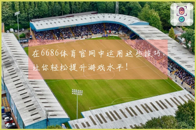 在6686体育官网中运用这些技巧，让你轻松提升游戏水平！