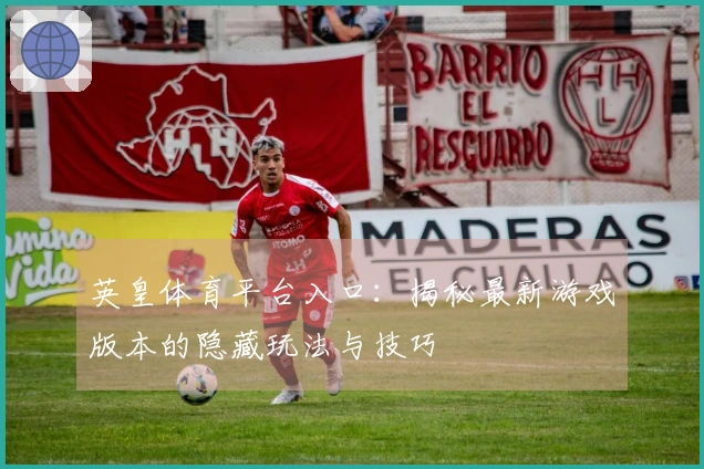 英皇体育平台入口：揭秘最新游戏版本的隐藏玩法与技巧
