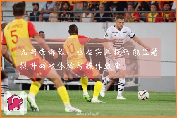 九游告诉你，这些实用技巧能显著提升游戏体验与操作效率