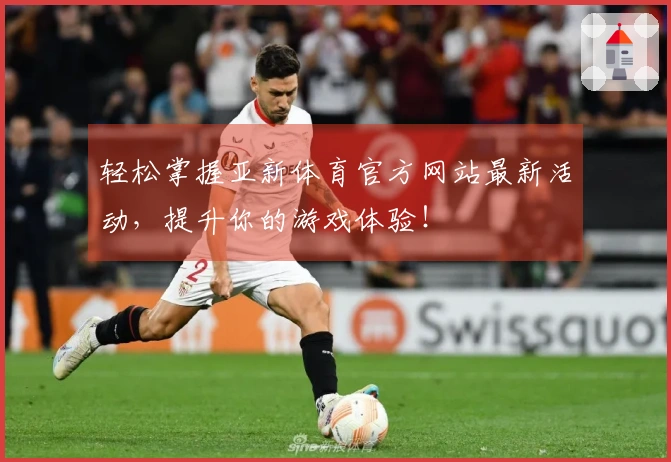 轻松掌握亚新体育官方网站最新活动，提升你的游戏体验！