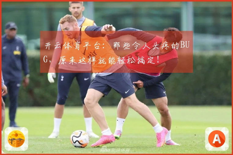开云体育平台：那些令人头疼的BUG，原来这样就能轻松搞定！
