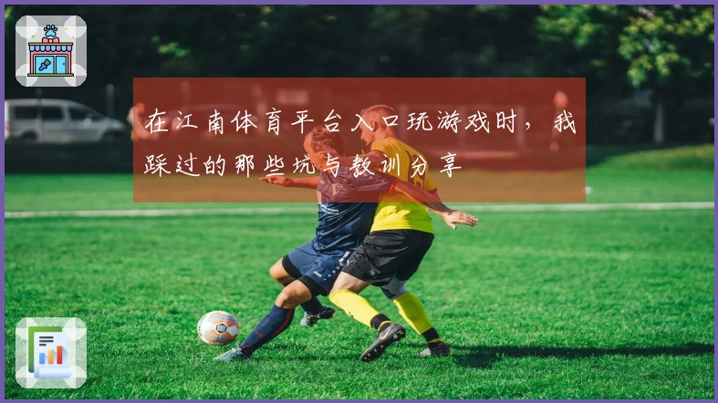在江南体育平台入口玩游戏时，我踩过的那些坑与教训分享
