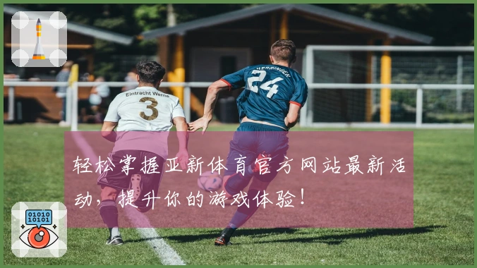 轻松掌握亚新体育官方网站最新活动，提升你的游戏体验！