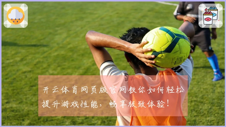 开云体育网页版官网教你如何轻松提升游戏性能，畅享极致体验！